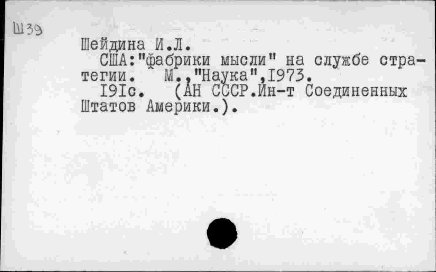 ﻿шз^
Шейдина И.Л.
США:"фабрики мысли" на службе стратегии. М.."Наука",1973.
191с. (АН СССР.Ин-т Соединенных Штатов Америки.).